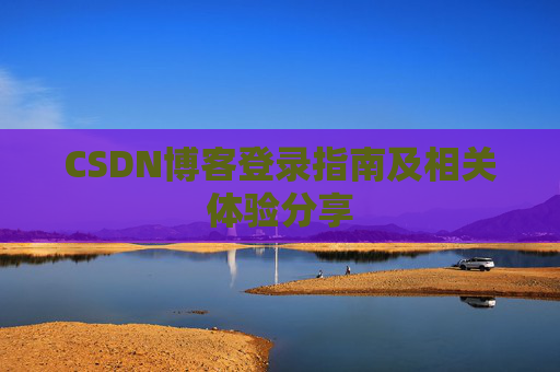 CSDN博客登录指南及相关体验分享